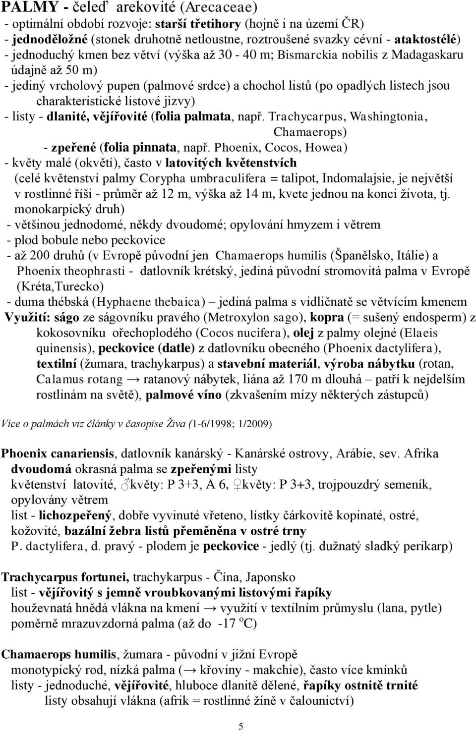 listy - dlanité, vějířovité (folia palmata, např. Trachycarpus, Washingtonia, Chamaerops) - zpeřené (folia pinnata, např.