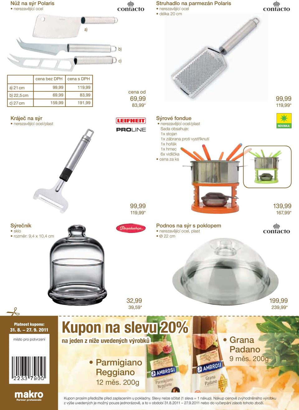 za ks NOVINKA! 99,99 119,99* 139,99 167,99* Sýrečník sklo rozměr: 9,4 x 10,4 cm Podnos na sýr s poklopem nerezavějící ocel, plast Ø 22 cm Platnost kuponu: 31. 8. 27. 9. 2011 místo pro potvrzení 32,99 39,59* Kupon na slevu 20% na jeden z níže uvedených výrobků Parmigiano Reggiano 12 měs.