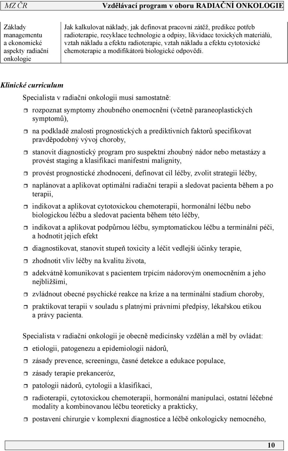 Klinické curriculum Specialista v radiační onkologii musí samostatně: rozpoznat symptomy zhoubného onemocnění (včetně paraneoplastických symptomů), na podkladě znalosti prognostických a prediktivních