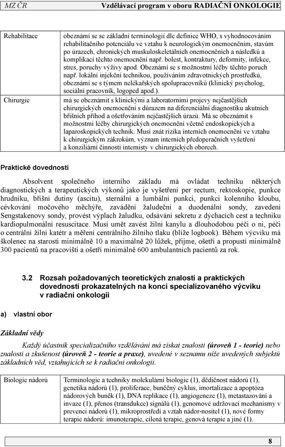 lokální injekční technikou, používáním zdravotnických prostředků, obeznámí se s týmem nelékařských spolupracovníků (klinický psycholog, sociální pracovník, logoped apod.).