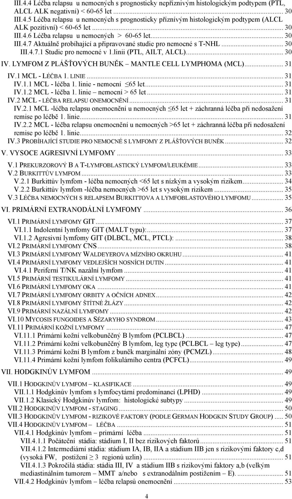 LYMFOM Z PLÁŠŤOVÝCH BUNĚK MANTLE CELL LYMPHOMA (MCL)... 31 IV.1 MCL - LÉČBA 1. LINIE... 31 IV.1.1 MCL - léčba 1. linie - nemocní 65 let... 31 IV.1.2 MCL - léčba 1. linie nemocní > 65 let... 31 IV.2 MCL - LÉČBA RELAPSU ONEMOCNĚNÍ.