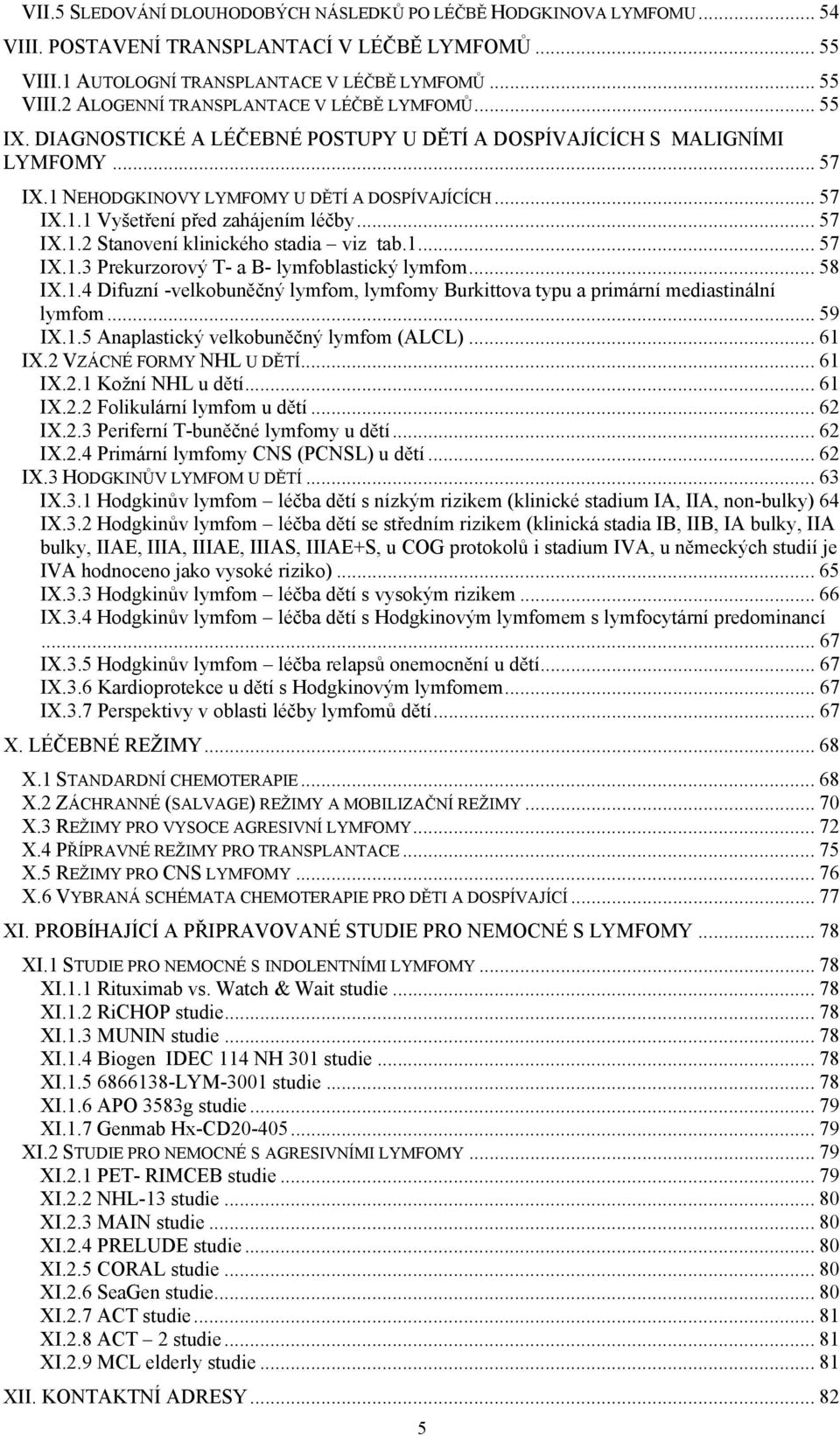 1... 57 IX.1.3 Prekurzorový T- a B- lymfoblastický lymfom... 58 IX.1.4 Difuzní -velkobuněčný lymfom, lymfomy Burkittova typu a primární mediastinální lymfom... 59 IX.1.5 Anaplastický velkobuněčný lymfom (ALCL).