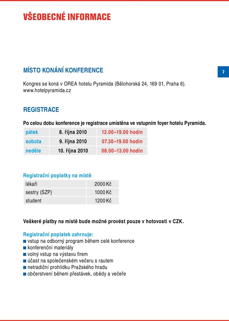 října 2010 08.00 13.00 hodin Registrační poplatky na místě lékaři sestry (SZP) student 2000 Kč 1000 Kč 1200 Kč Veškeré platby na místě bude možné provést pouze v hotovosti v CZK.