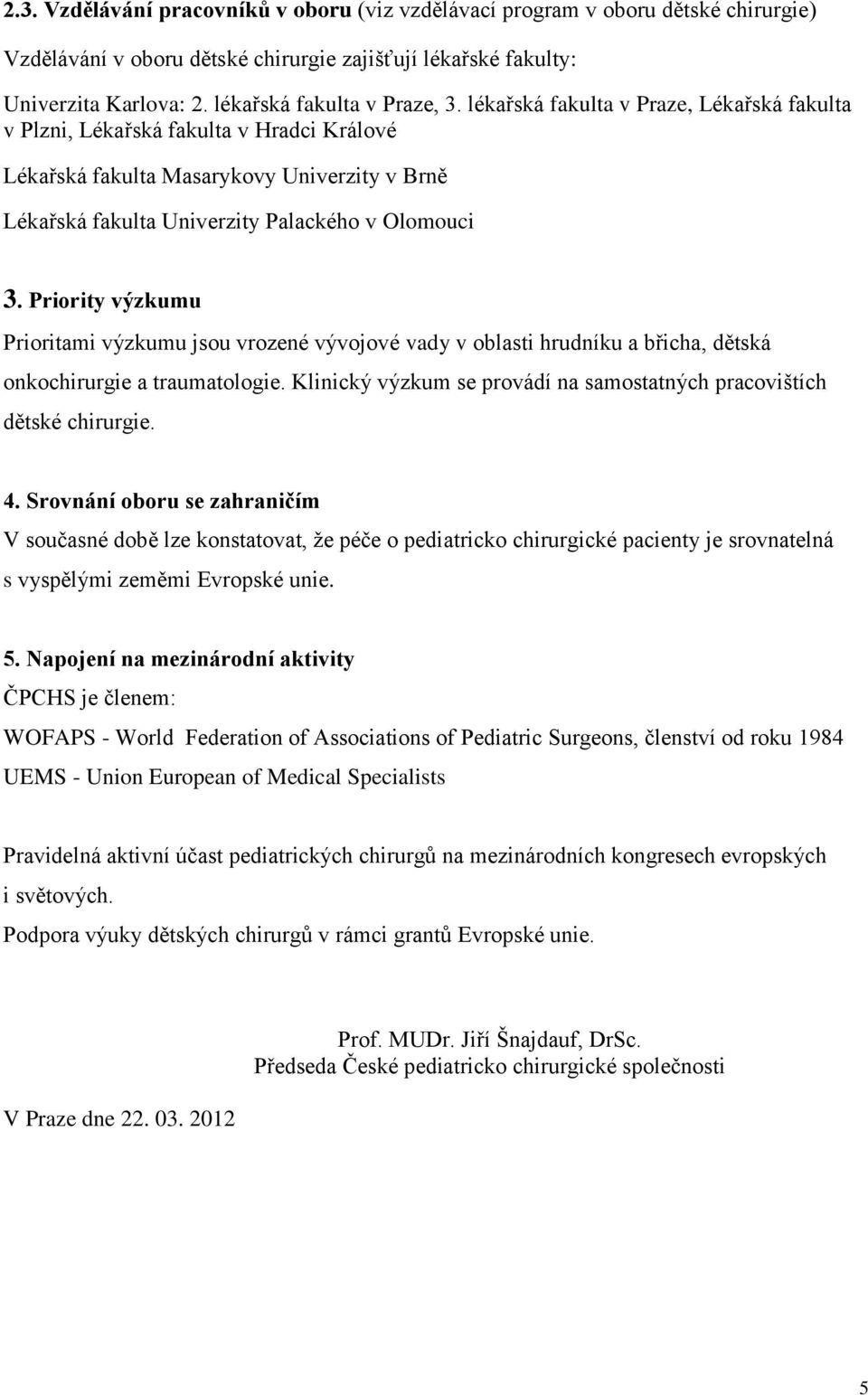 Priority výzkumu Prioritami výzkumu jsou vrozené vývojové vady v oblasti hrudníku a břicha, dětská onkochirurgie a traumatologie. Klinický výzkum se provádí na samostatných pracovištích dětské 4.