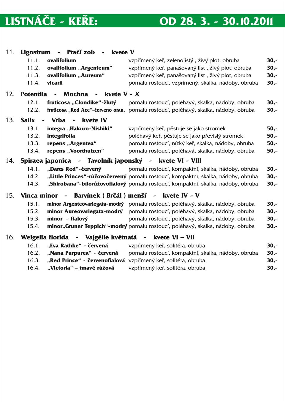 pomalu rostoucí, poléhavá, skalka, nádoby, obruba Tavolník japonský Barvínek ( Brčál ) menší Vajgélie květnatá Eva Rathke červená Nana Purpurea červená Red Prince červenofialová Victoria tmavě růžová