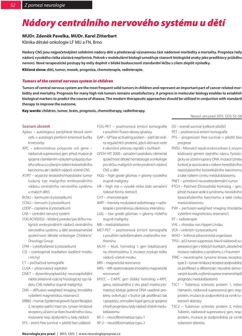 Prognóza řady nádorů vysokého rizika zůstává nepříznivá. Pokrok v molekulární biologii umožňuje stanovit biologické znaky jako prediktory průběhu nemoci.