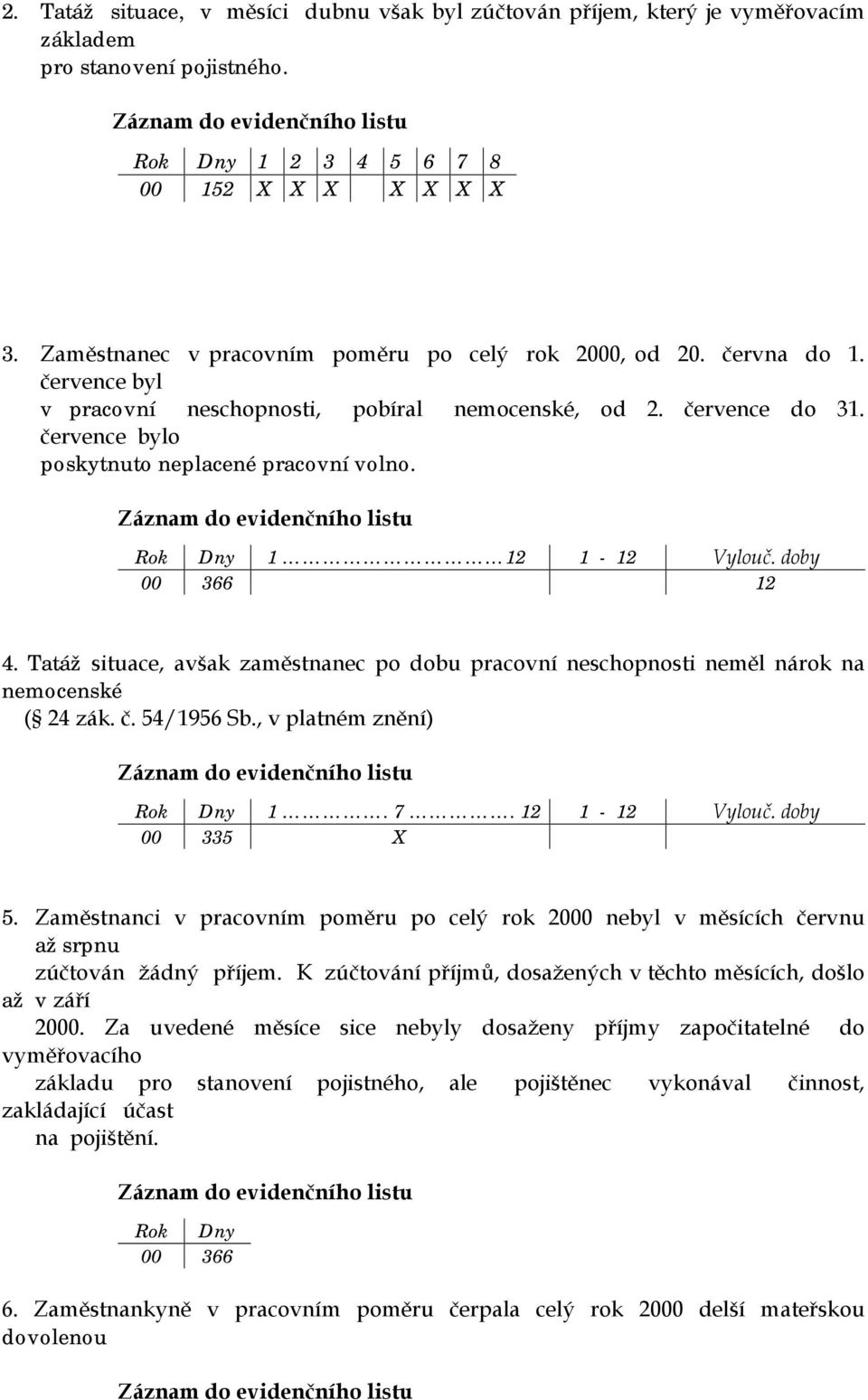 Rok Dny 1 12 1-12 Vylouč. doby 00 366 12 4. Tatáž situace, avšak zaměstnanec po dobu pracovní neschopnosti neměl nárok na nemocenské ( 24 zák. č. 54/1956 Sb., v platném znění) Rok Dny 1. 7.