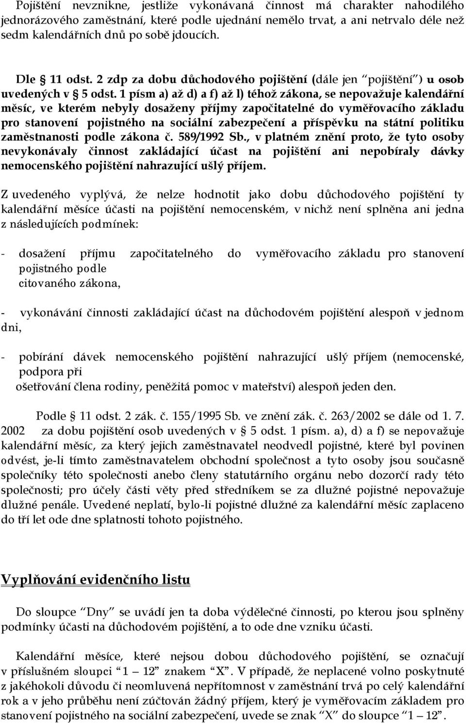 1 písm a) až d) a f) až l) téhož zákona, se nepovažuje kalendářní měsíc, ve kterém nebyly dosaženy příjmy započitatelné do vyměřovacího základu pro stanovení pojistného na sociální zabezpečení a