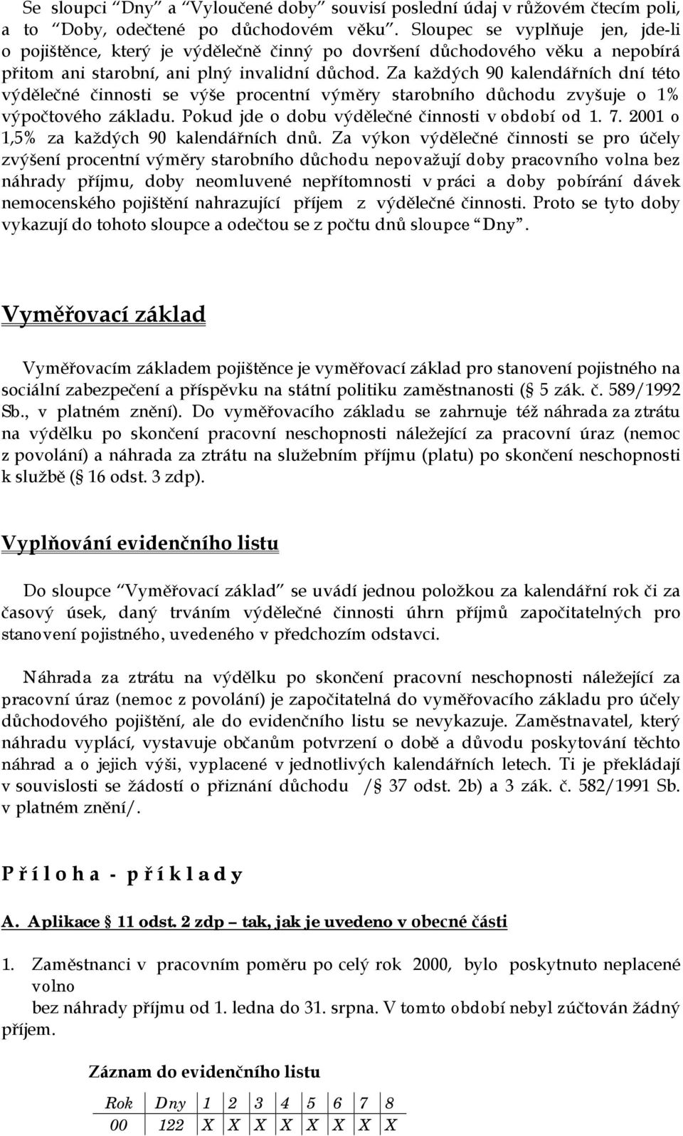 Za každých 90 kalendářních dní této výdělečné činnosti se výše procentní výměry starobního důchodu zvyšuje o 1% výpočtového základu. Pokud jde o dobu výdělečné činnosti v období od 1. 7.