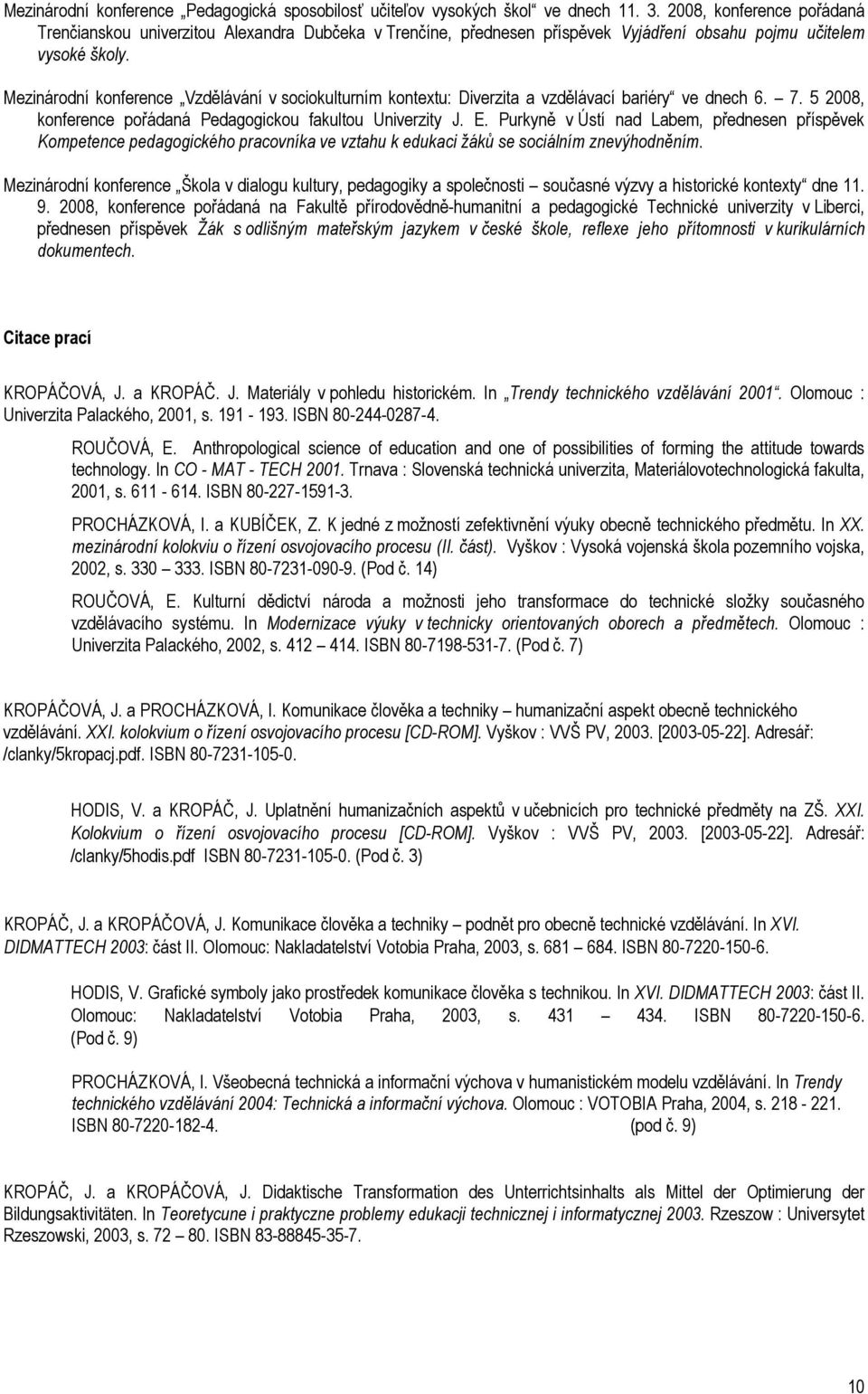 Mezinárodní konference Vzdělávání v sociokulturním kontextu: Diverzita a vzdělávací bariéry ve dnech 6. 7. 5 2008, konference pořádaná Pedagogickou fakultou Univerzity J. E.