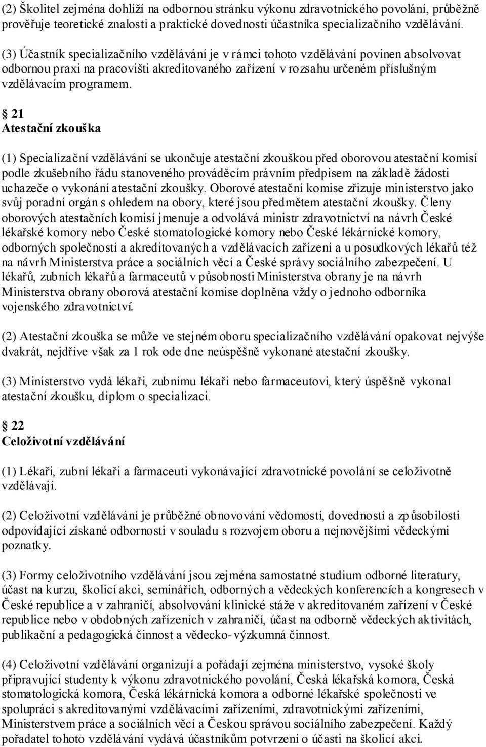 21 Atestační zkouška (1) Specializační vzdělávání se ukončuje atestační zkouškou před oborovou atestační komisí podle zkušebního řádu stanoveného prováděcím právním předpisem na základě ţádosti