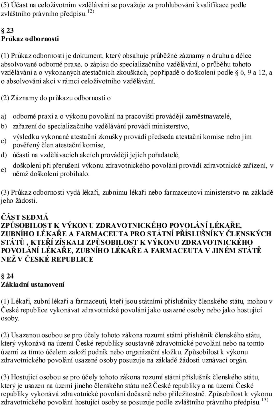 vzdělávání a o vykonaných atestačních zkouškách, popřípadě o doškolení podle 6, 9 a 12, a o absolvování akcí v rámci celoţivotního vzdělávání.