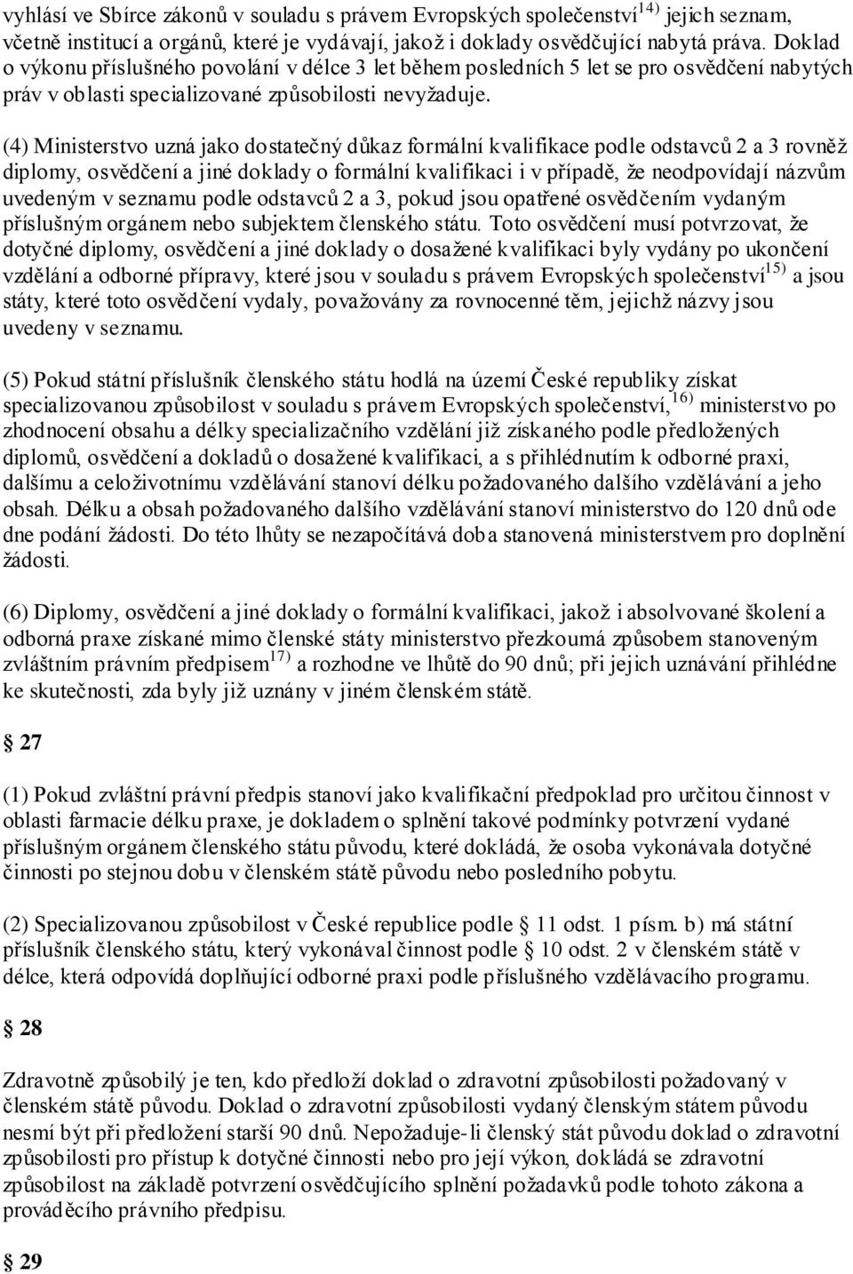 (4) Ministerstvo uzná jako dostatečný důkaz formální kvalifikace podle odstavců 2 a 3 rovněţ diplomy, osvědčení a jiné doklady o formální kvalifikaci i v případě, ţe neodpovídají názvům uvedeným v