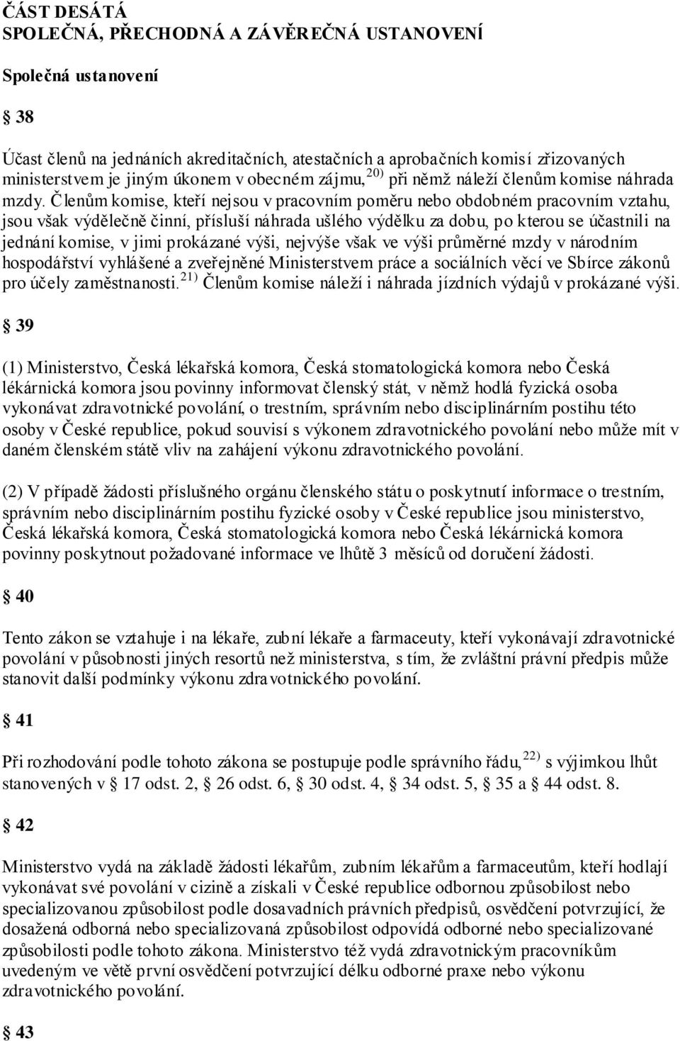 Členům komise, kteří nejsou v pracovním poměru nebo obdobném pracovním vztahu, jsou však výdělečně činní, přísluší náhrada ušlého výdělku za dobu, po kterou se účastnili na jednání komise, v jimi