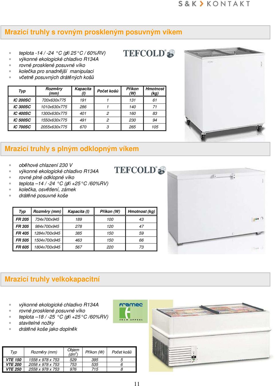 500SC 1550x630x775 491 2 230 94 IC 700SC 2055x630x775 670 3 265 105 Mrazicí truhly s plným odklopným víkem oběhové chlazení 230 V výkonné ekologické chladivo R134A rovné plné odklopné víko teplota 14