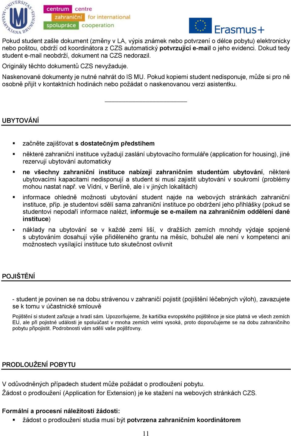 Pokud kopiemi student nedisponuje, může si pro ně osobně přijít v kontaktních hodinách nebo požádat o naskenovanou verzi asistentku.