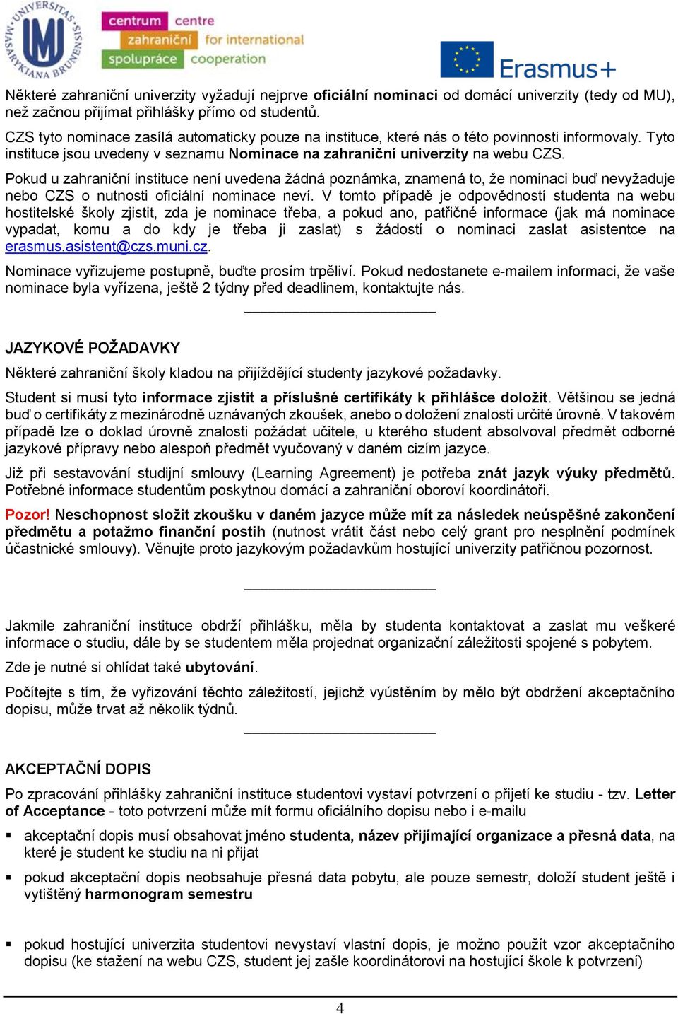 Pokud u zahraniční instituce není uvedena žádná poznámka, znamená to, že nominaci buď nevyžaduje nebo CZS o nutnosti oficiální nominace neví.