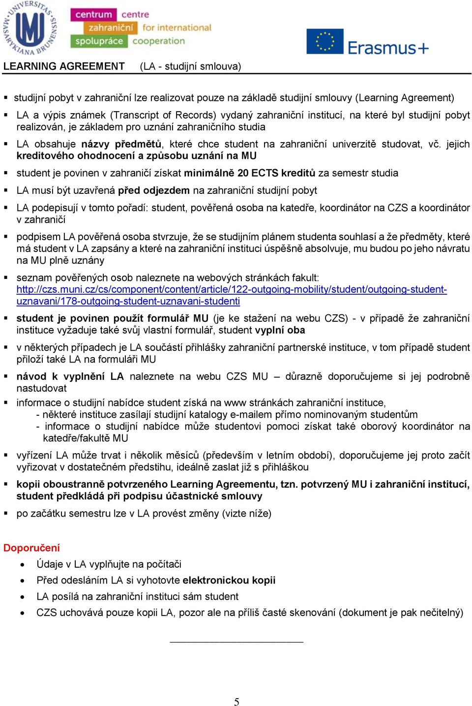 jejich kreditového ohodnocení a způsobu uznání na MU student je povinen v zahraničí získat minimálně 20 ECTS kreditů za semestr studia LA musí být uzavřená před odjezdem na zahraniční studijní pobyt