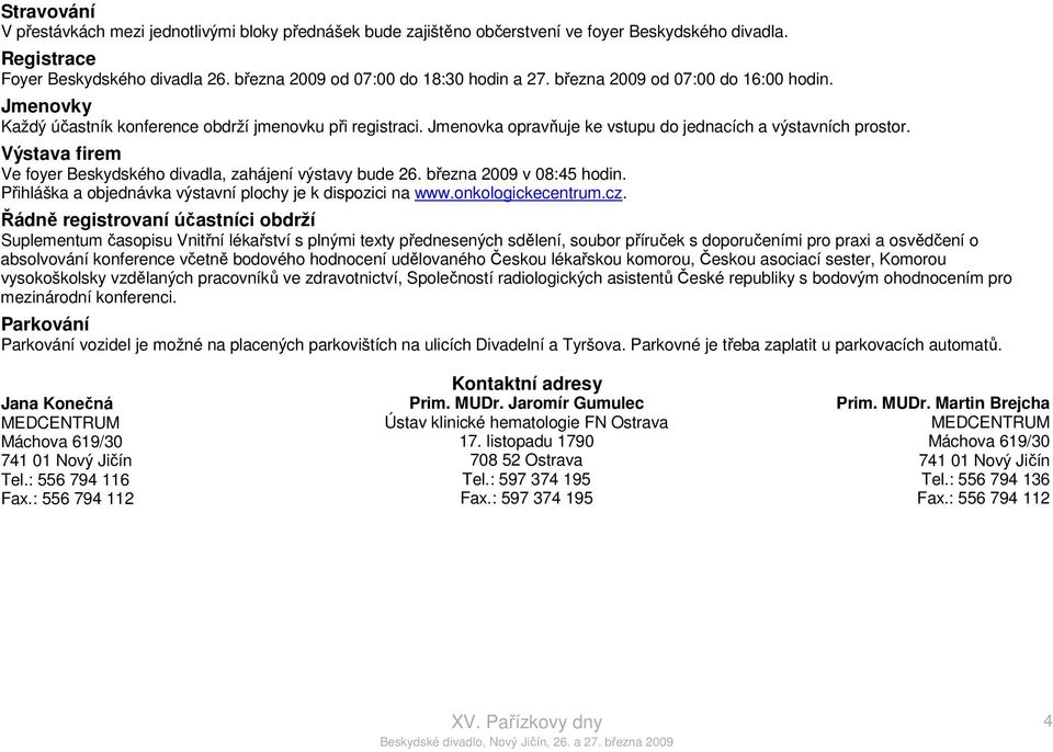 Výstava firem Ve foyer Beskydského divadla, zahájení výstavy bude 26. března 2009 v 08:45 hodin. Přihláška a objednávka výstavní plochy je k dispozici na www.onkologickecentrum.cz.