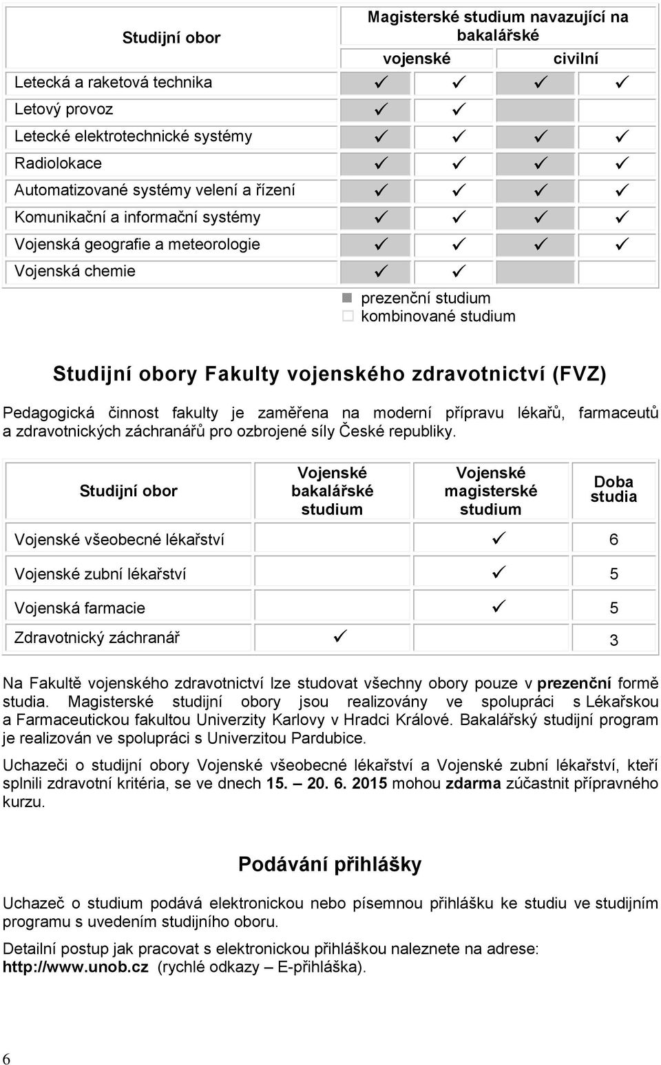 činnost fakulty je zaměřena na moderní přípravu lékařů, farmaceutů a zdravotnických záchranářů pro ozbrojené síly České republiky.