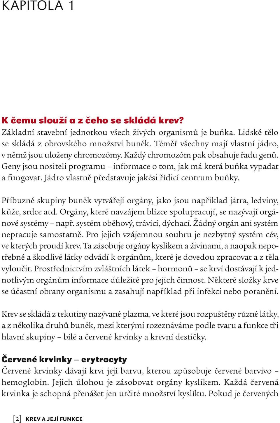 Jádro vlastně představuje jakési řídicí centrum buňky. Příbuzné skupiny buněk vytvářejí orgány, jako jsou například játra, ledviny, kůže, srdce atd.