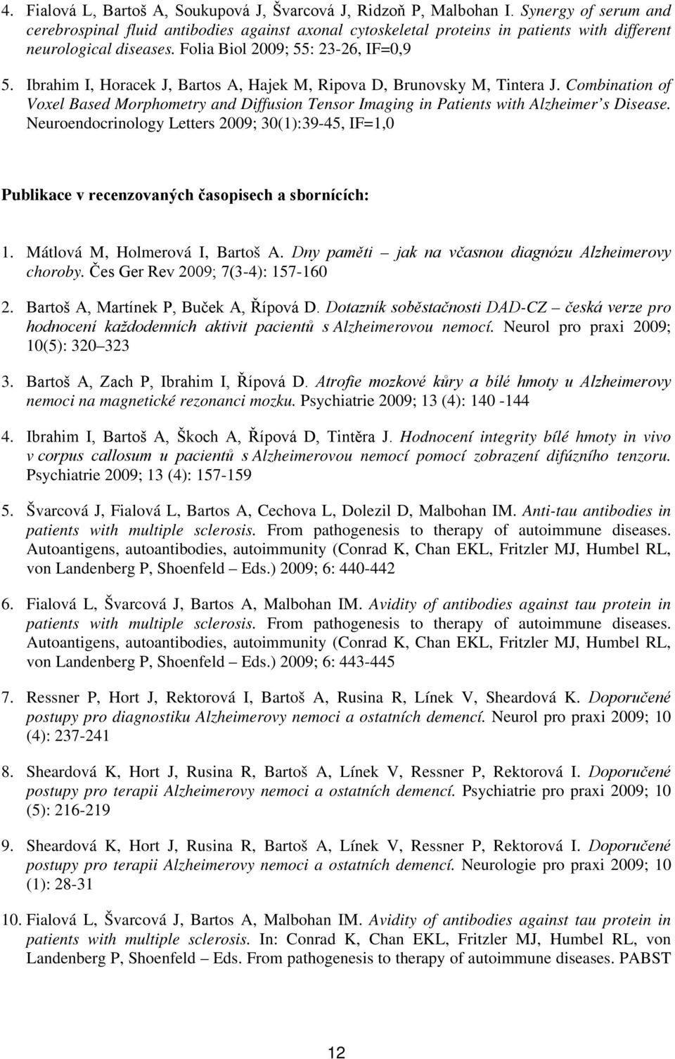 Ibrahim I, Horacek J, Bartos A, Hajek M, Ripova D, Brunovsky M, Tintera J. Combination of Voxel Based Morphometry and Diffusion Tensor Imaging in Patients with Alzheimer s Disease.