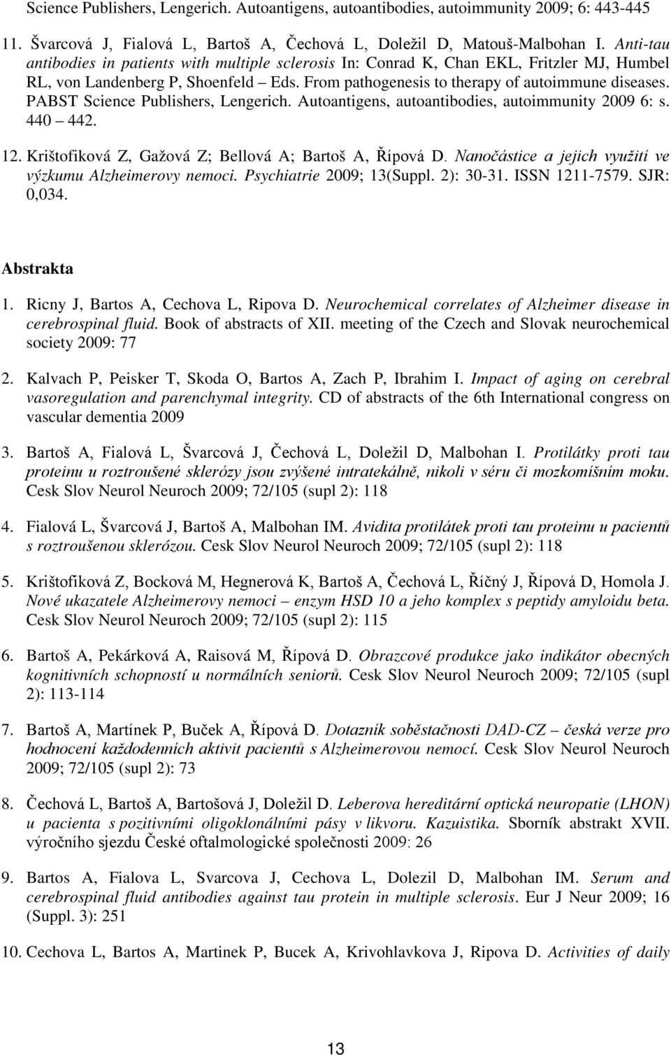 PABST Science Publishers, Lengerich. Autoantigens, autoantibodies, autoimmunity 2009 6: s. 440 442. 12. Krištofiková Z, Gažová Z; Bellová A; Bartoš A, Řípová D.