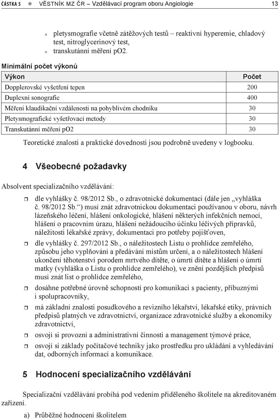 Minimální počet výkonů Výkon Počet Dopplerovské vyšetření tepen 00 Duplexní sonografie 400 Měření klaudikační vzdálenosti na pohyblivém chodníku 30 Pletysmografické vyšetřovací metody 30 Transkutánní