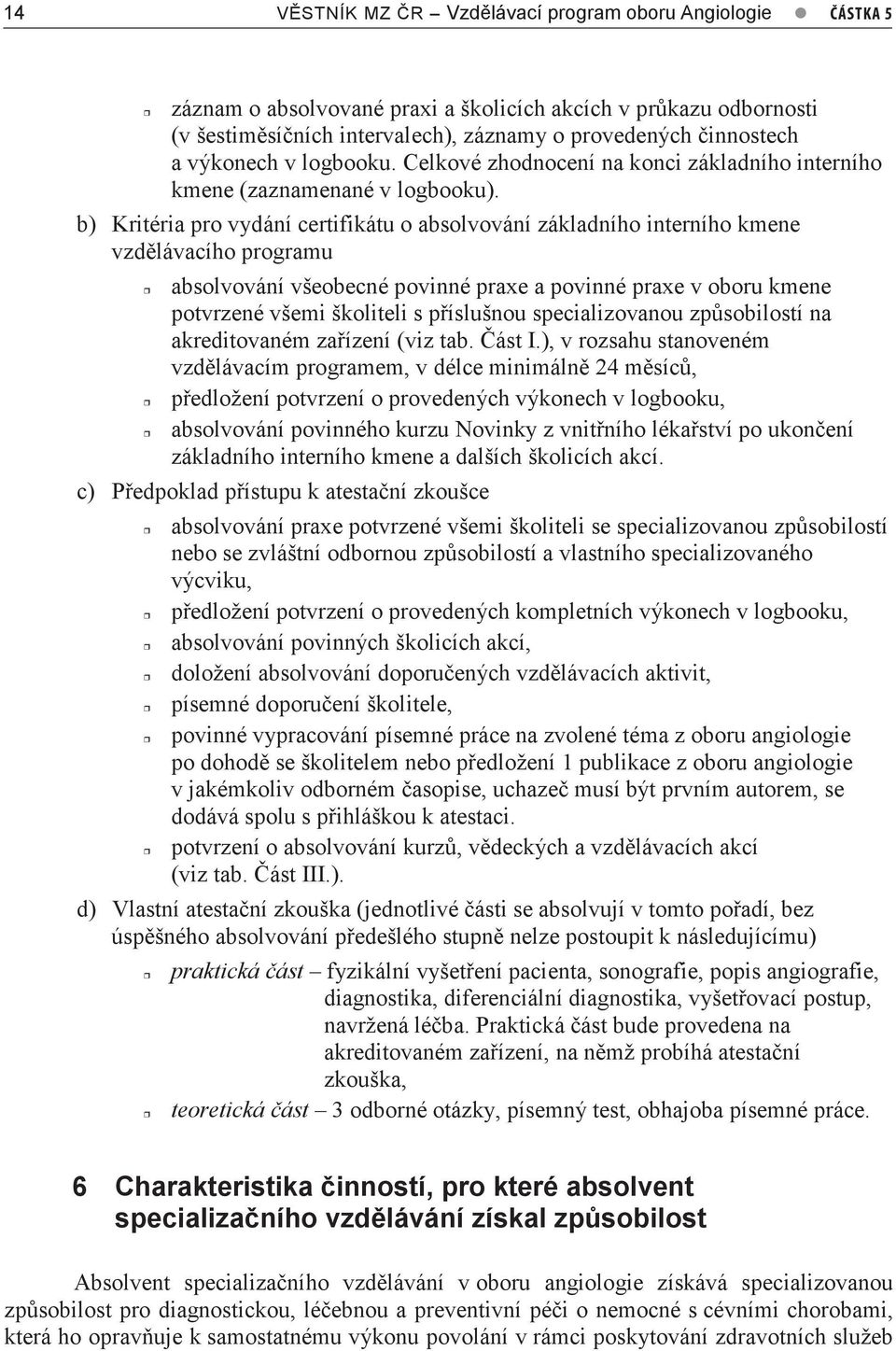 b) Kritéria pro vydání certifikátu o absolvování základního interního kmene vzdělávacího programu absolvování všeobecné povinné praxe a povinné praxe v oboru kmene potvrzené všemi školiteli s