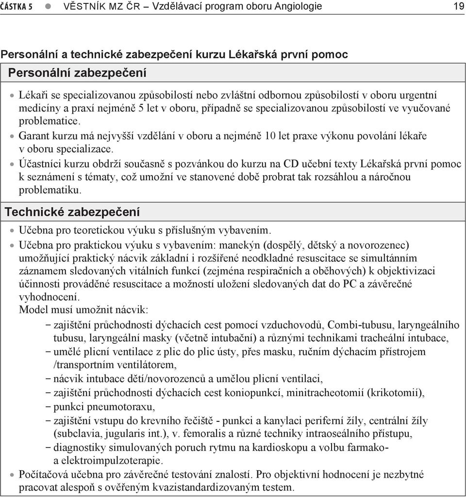 Garant kurzu má nejvyšší vzdělání v oboru a nejméně 10 let praxe výkonu povolání lékaře v oboru specializace.