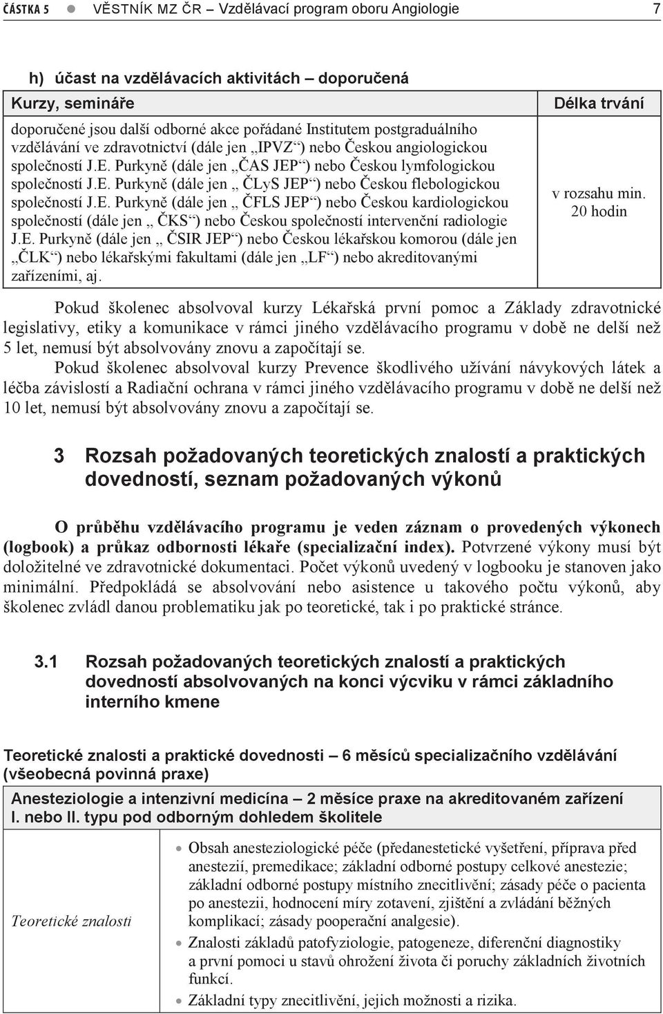 E. Purkyně (dále jen ČFLS JEP ) nebo Českou kardiologickou společností (dále jen ČKS ) nebo Českou společností intervenční radiologie J.E. Purkyně (dále jen ČSIR JEP ) nebo Českou lékařskou komorou (dále jen ČLK ) nebo lékařskými fakultami (dále jen LF ) nebo akreditovanými zařízeními, aj.