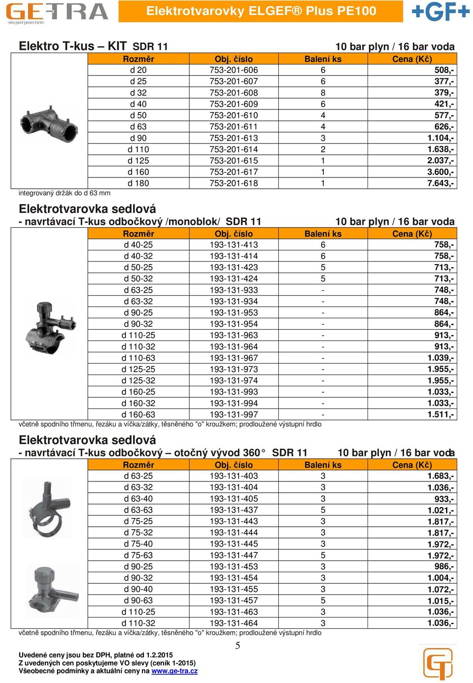 643,- - navrtávací T-kus odbočkový /monoblok/ SDR 11 d 40-25 193-131-413 6 758,- d 40-32 193-131-414 6 758,- d 50-25 193-131-423 5 713,- d 50-32 193-131-424 5 713,- d 63-25 193-131-933-748,- d 63-32