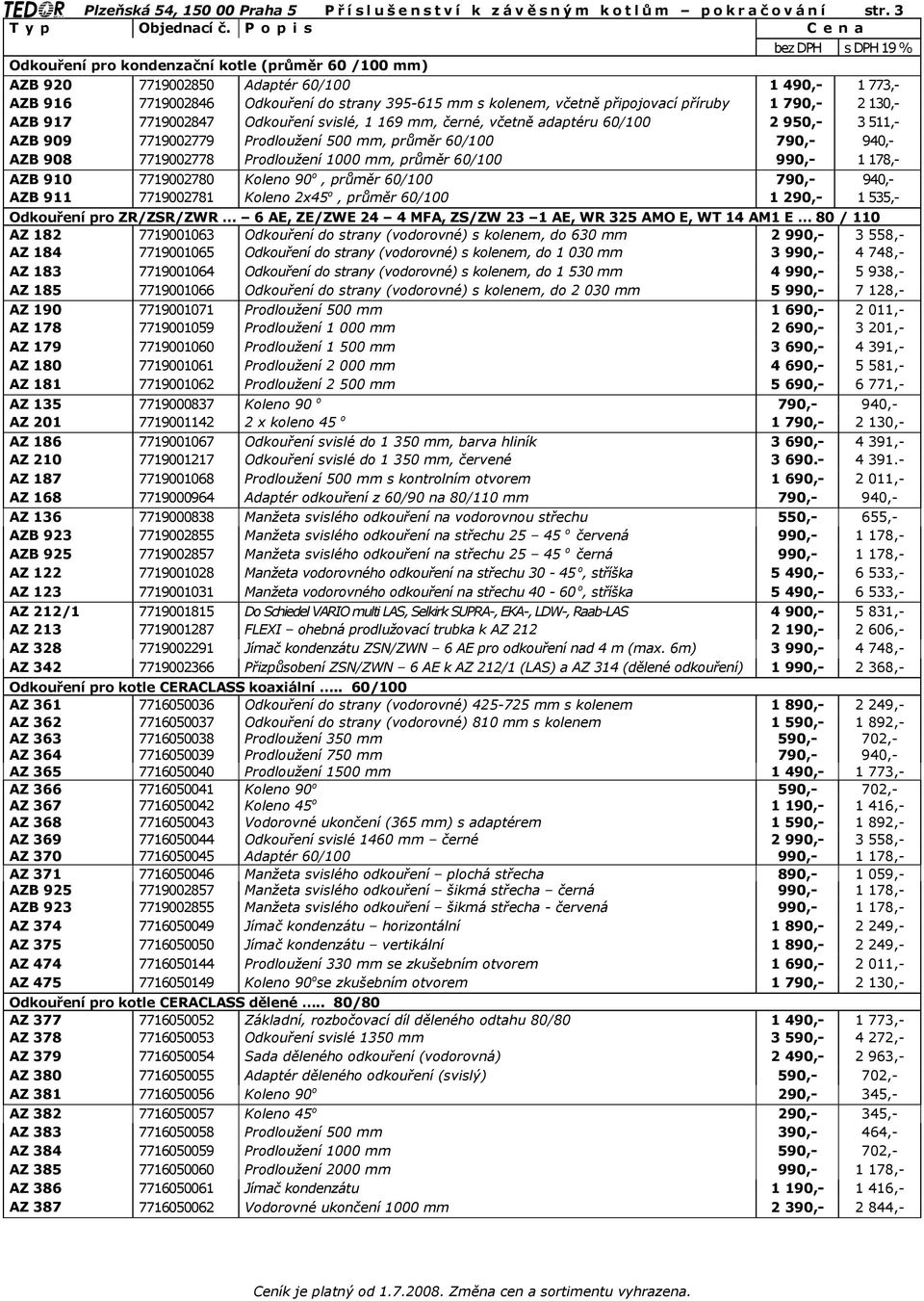 2 130,- AZB 917 7719002847 Odkouření svislé, 1 169 mm, černé, včetně adaptéru 60/100 2 950,- 3 511,- AZB 909 7719002779 Prodloužení 500 mm, průměr 60/100 790,- 940,- AZB 908 7719002778 Prodloužení