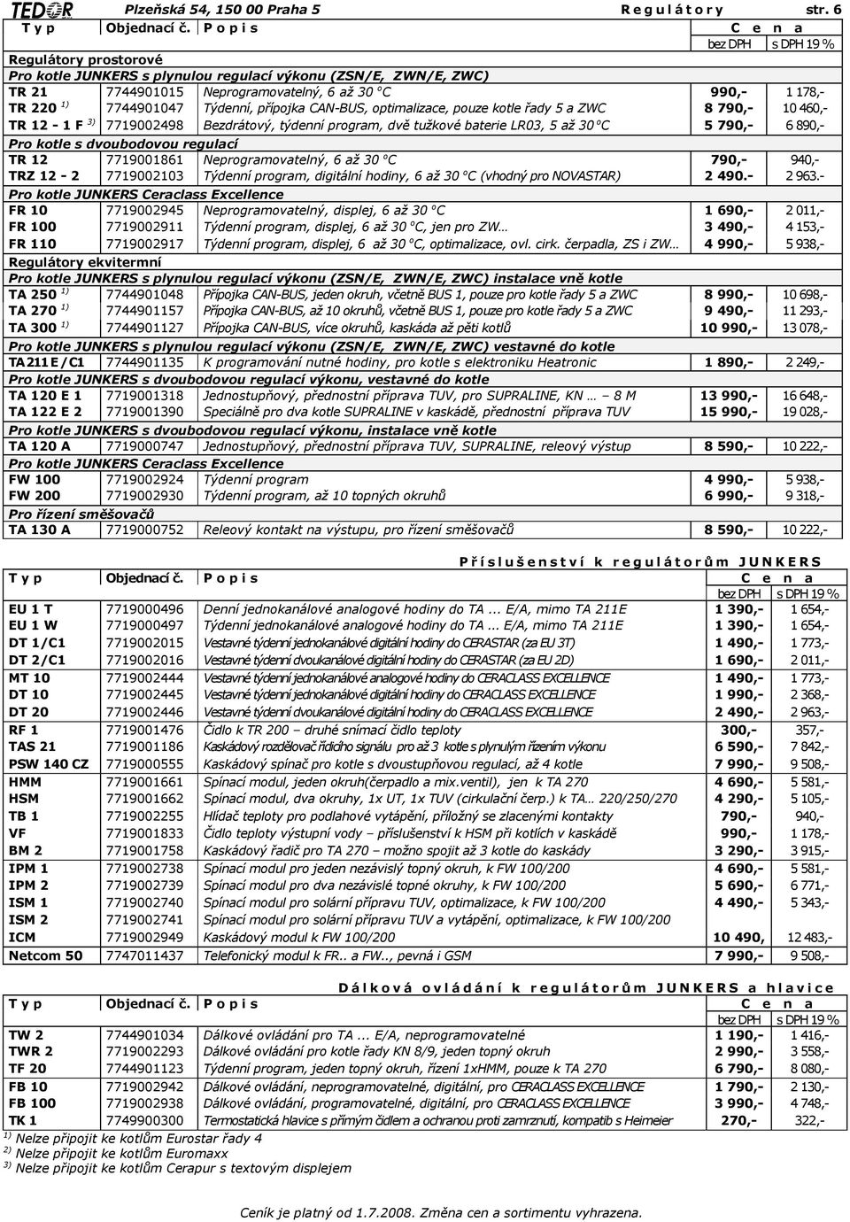 optimalizace, pouze kotle řady 5 a ZWC 8 790,- 10 460,- TR 12-1 F 3) 7719002498 Bezdrátový, týdenní program, dvě tužkové baterie LR03, 5 až 30 o C 5 790,- 6 890,- Pro kotle s dvoubodovou regulací TR