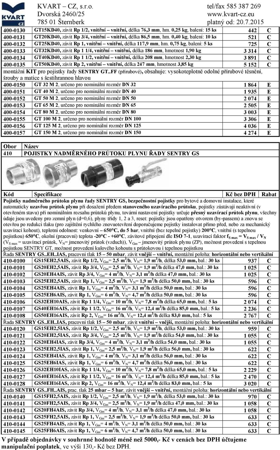 0,75 kg, balení: 5 ks 725 400-0133 GT32KD40, závit Rp 1 1/4, vnitřní vnitřní, délka 186 mm, hmotnost 1,90 kg 3 314 400-0134 GT40KD40, závit Rp 1 1/2, vnitřní vnitřní, délka 208 mm, hmotnost 2,30 kg 3