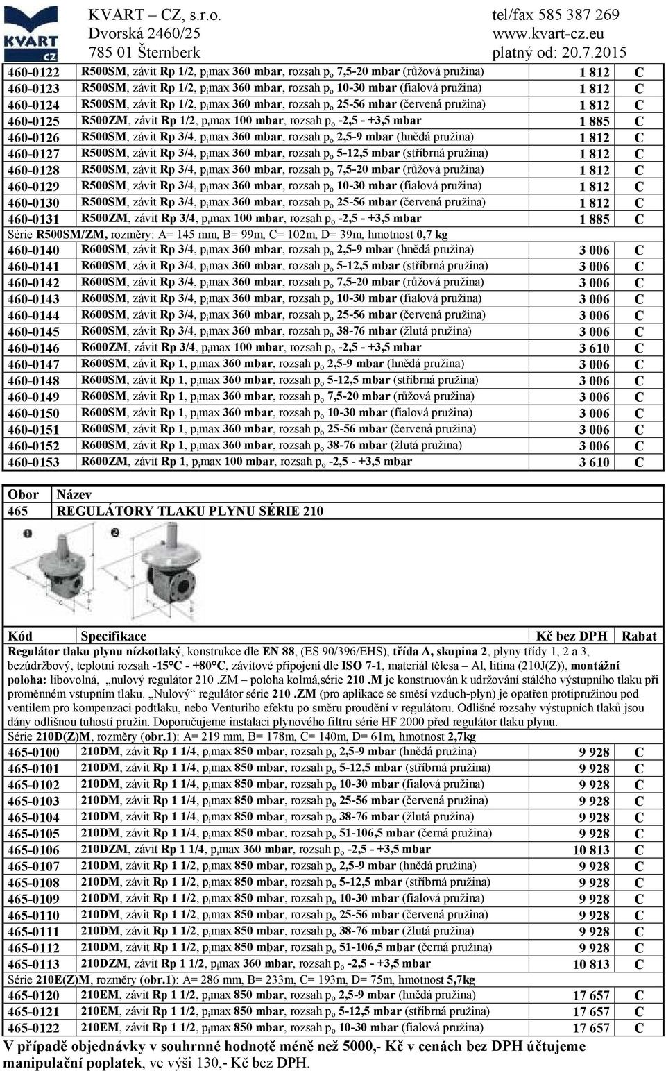 812 1 812 460-0124 R500SM, závit Rp 1/2, p i max 360 mbar, rozsah p o 25-56 mbar (červená pružina) 1 812 460-0125 R500ZM, závit Rp 1/2, p i max 100 mbar, rozsah p o -2,5 - +3,5 mbar 1 885 460-0126