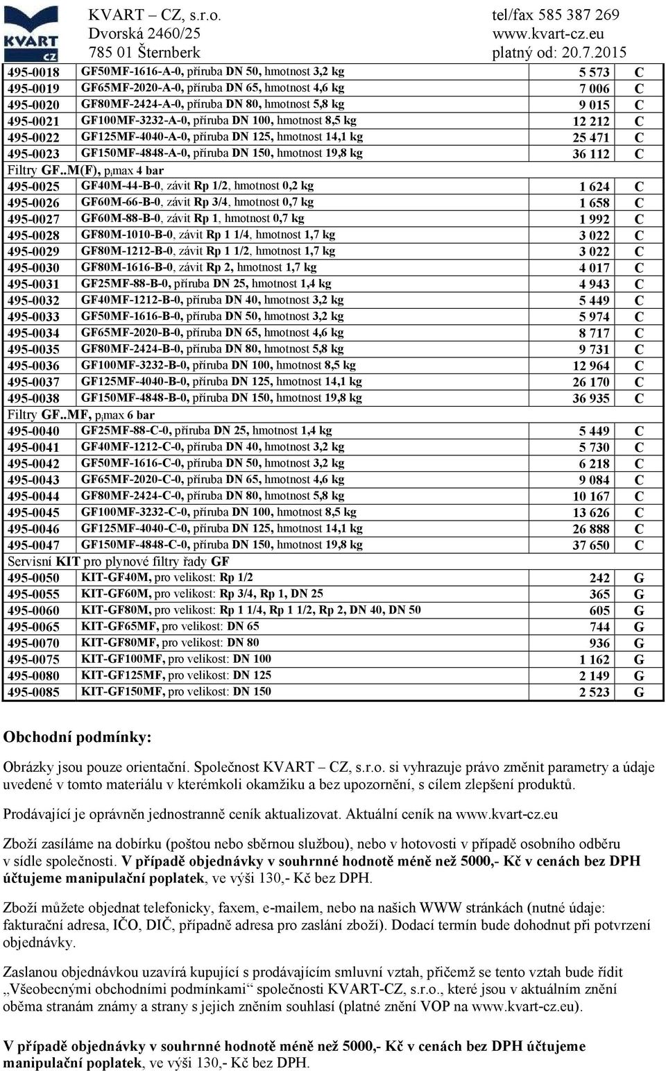 kg 9 015 495-0021 GF100MF-3232-A-0, příruba DN 100, hmotnost 8,5 kg 12 212 495-0022 GF125MF-4040-A-0, příruba DN 125, hmotnost 14,1 kg 25 471 495-0023 GF150MF-4848-A-0, příruba DN 150, hmotnost 19,8