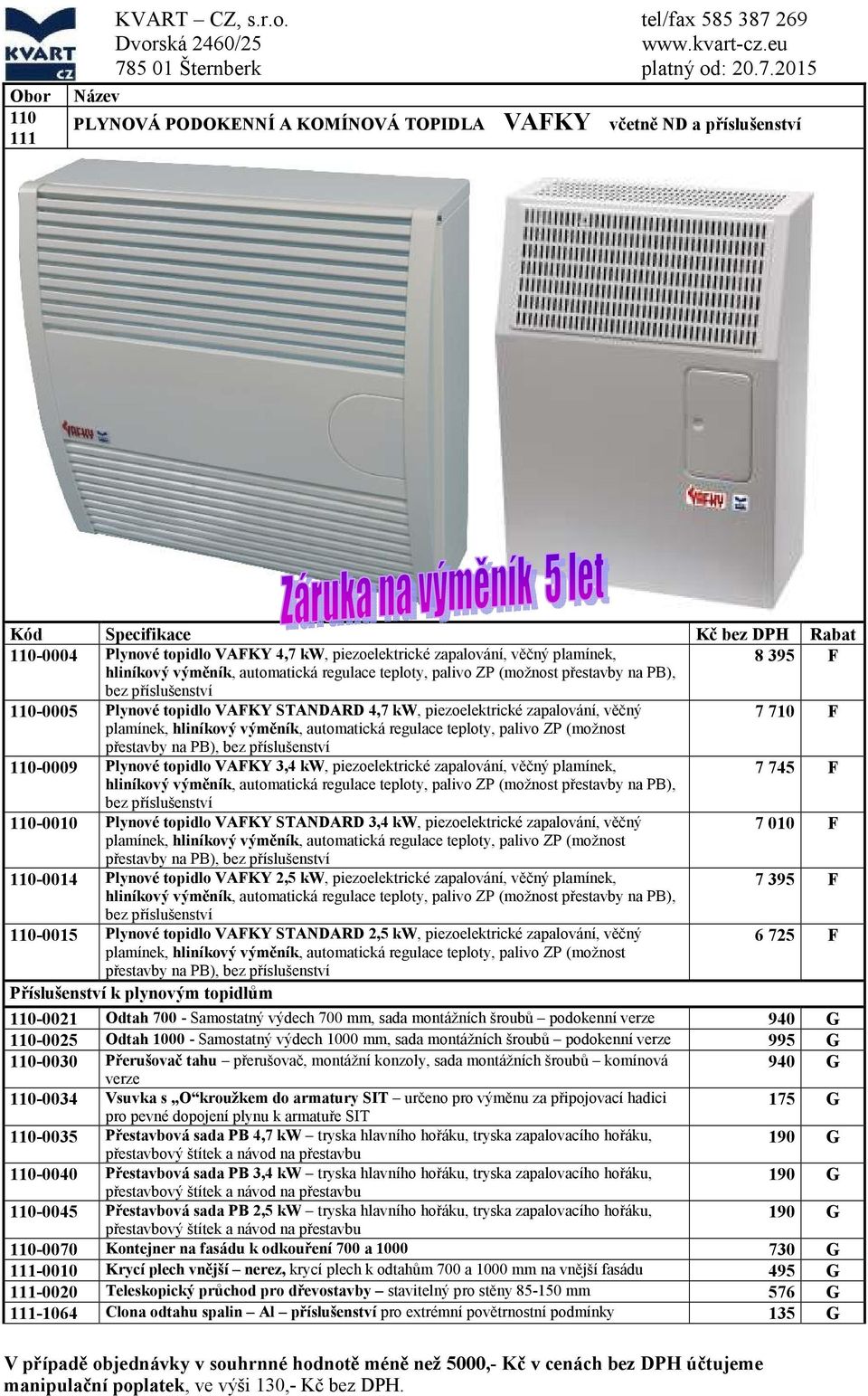 věčný 7 710 F plamínek, hliníkový výměník, automatická regulace teploty, palivo ZP (možnost přestavby na PB), bez příslušenství 110-0009 Plynové topidlo VAFKY 3,4 kw, piezoelektrické zapalování,