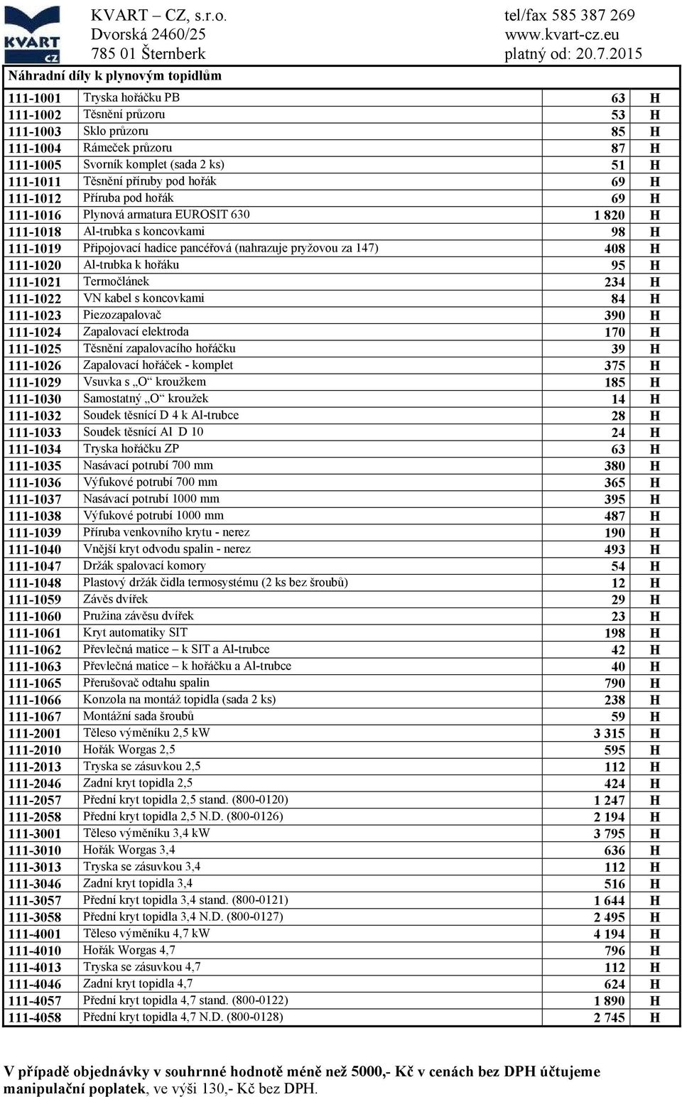 (sada 2 ks) 51 H 111-1011 Těsnění příruby pod hořák 69 H 111-1012 Příruba pod hořák 69 H 111-1016 Plynová armatura EUROSIT 630 1 820 H 111-1018 Al-trubka s koncovkami 98 H 111-1019 Připojovací hadice