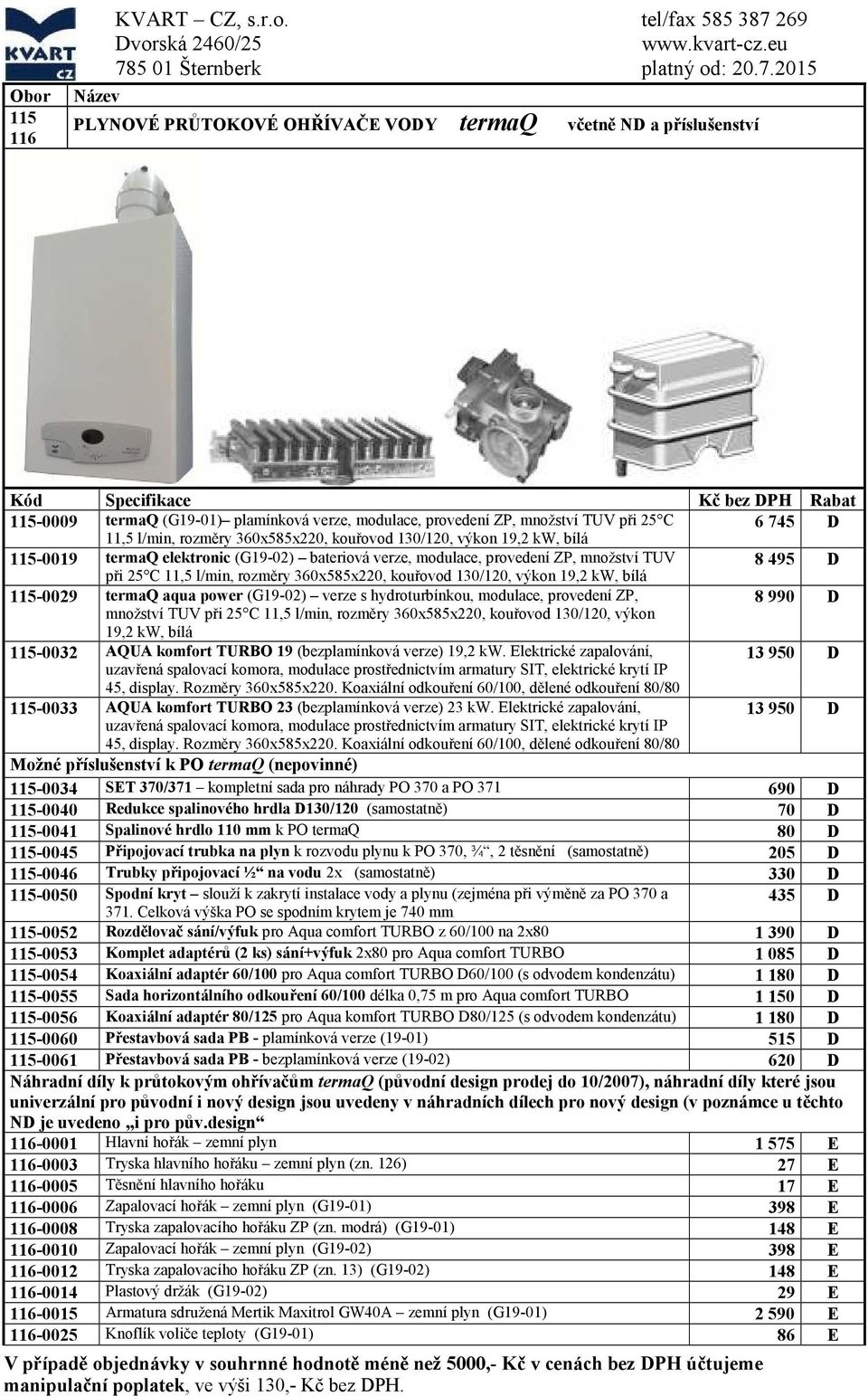 l/min, rozměry 360x585x220, kouřovod 130/120, výkon 19,2 kw, bílá 115-0029 termaq aqua power (G19-02) verze s hydroturbínkou, modulace, provedení ZP, 8 990 D množství TUV při 25 11,5 l/min, rozměry