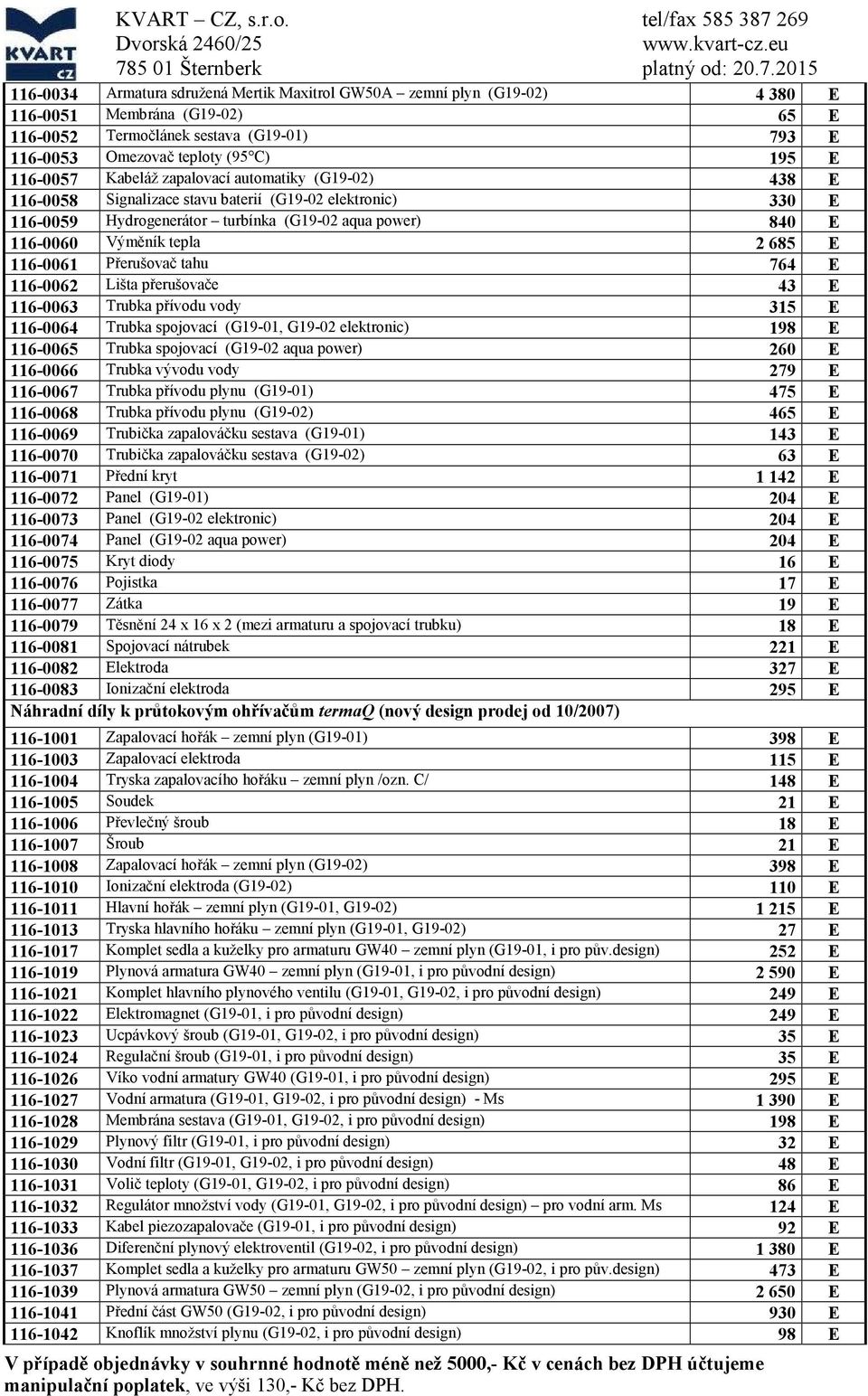 (95 ) 195 E 116-0057 Kabeláž zapalovací automatiky (G19-02) 438 E 116-0058 Signalizace stavu baterií (G19-02 elektronic) 330 E 116-0059 Hydrogenerátor turbínka (G19-02 aqua power) 840 E 116-0060