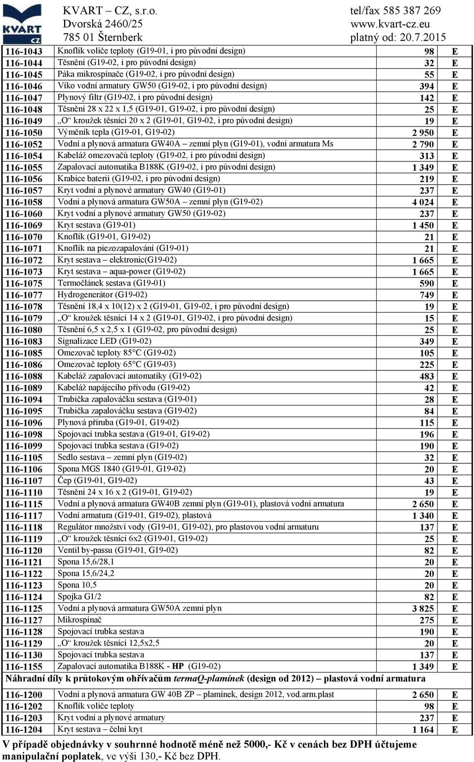 55 E 116-1046 Víko vodní armatury GW50 (G19-02, i pro původní design) 394 E 116-1047 Plynový filtr (G19-02, i pro původní design) 142 E 116-1048 Těsnění 28 x 22 x 1,5 (G19-01, G19-02, i pro původní