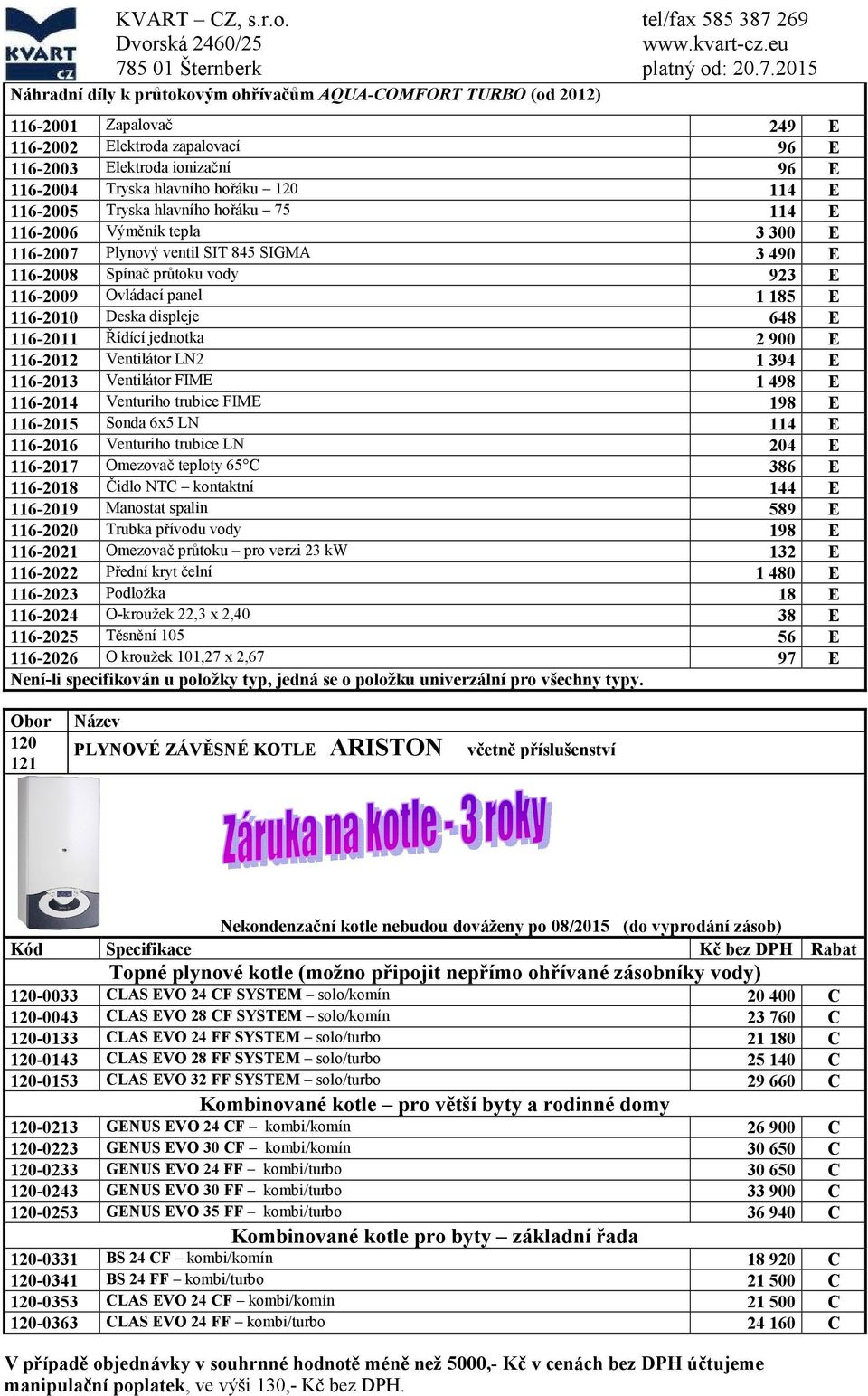 hlavního hořáku 120 114 E 116-2005 Tryska hlavního hořáku 75 114 E 116-2006 Výměník tepla 3 300 E 116-2007 Plynový ventil SIT 845 SIGMA 3 490 E 116-2008 Spínač průtoku vody 923 E 116-2009 Ovládací