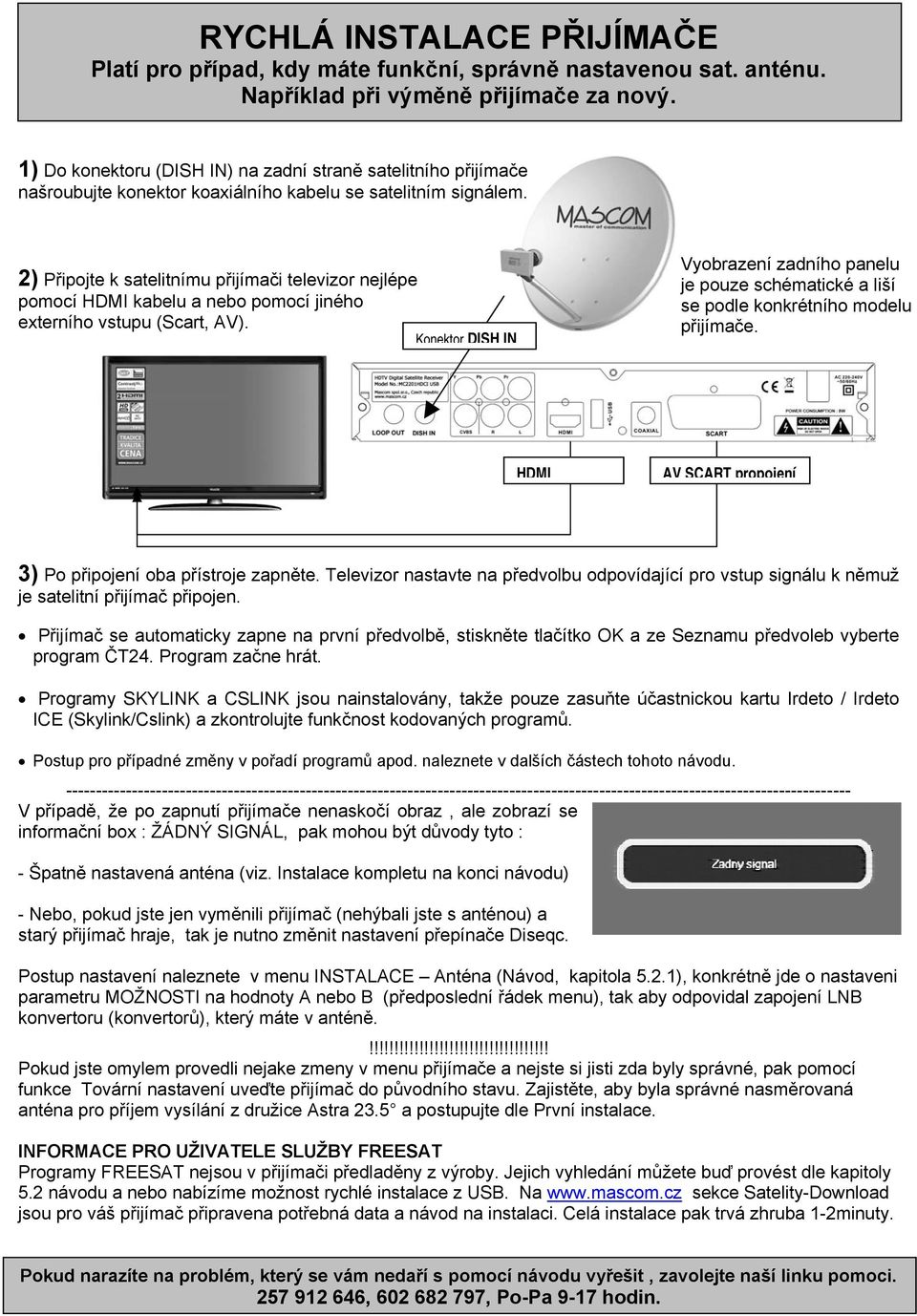 2) Připojte k satelitnímu přijímači televizor nejlépe pomocí HDMI kabelu a nebo pomocí jiného externího vstupu (Scart, AV).