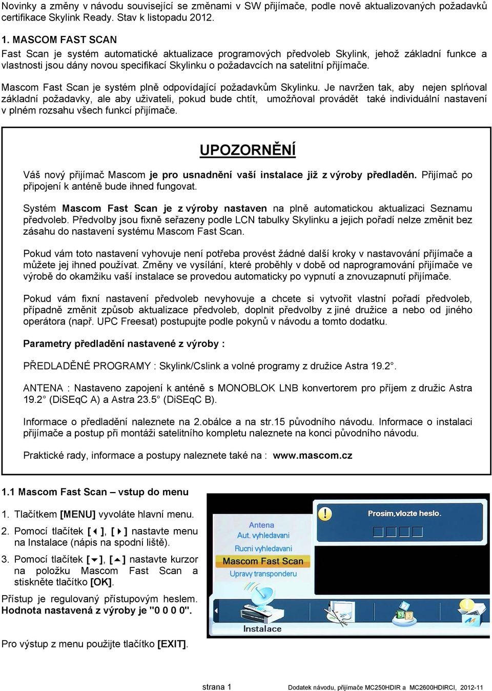 přijímače. Mascom Fast Scan je systém plně odpovídající požadavkům Skylinku.