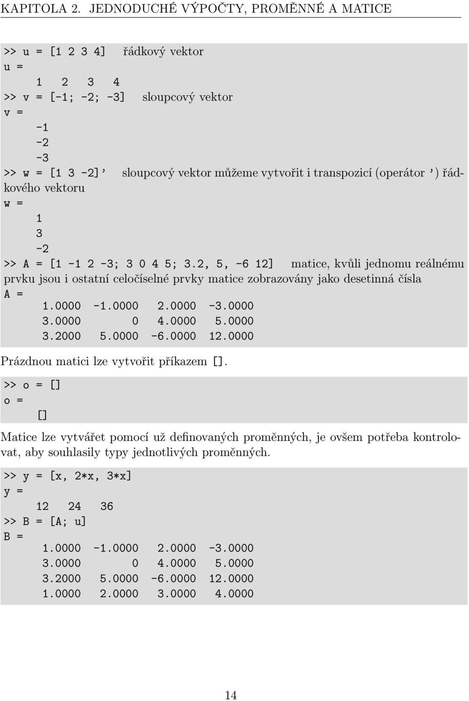 (operátor ) řádkového vektoru w = 1 3-2 >> A = [1-1 2-3; 3 0 4 5; 3.2, 5, -6 12] matice, kvůli jednomu reálnému prvku jsou i ostatní celočíselné prvky matice zobrazovány jako desetinná čísla A = 1.