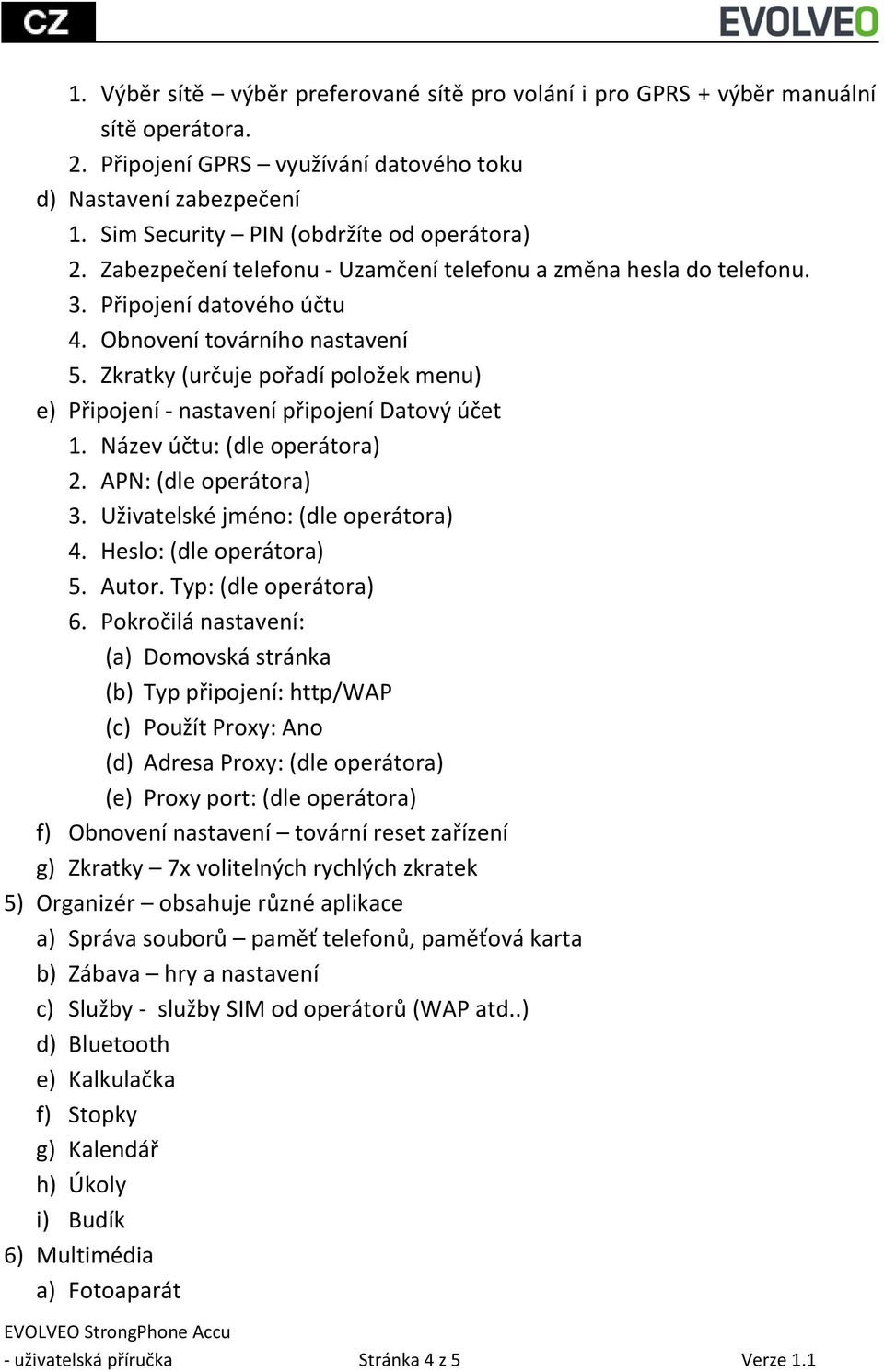 Zkratky (určuje pořadí položek menu) e) Připojení - nastavení připojení Datový účet 1. Název účtu: (dle operátora) 2. APN: (dle operátora) 3. Uživatelské jméno: (dle operátora) 4.