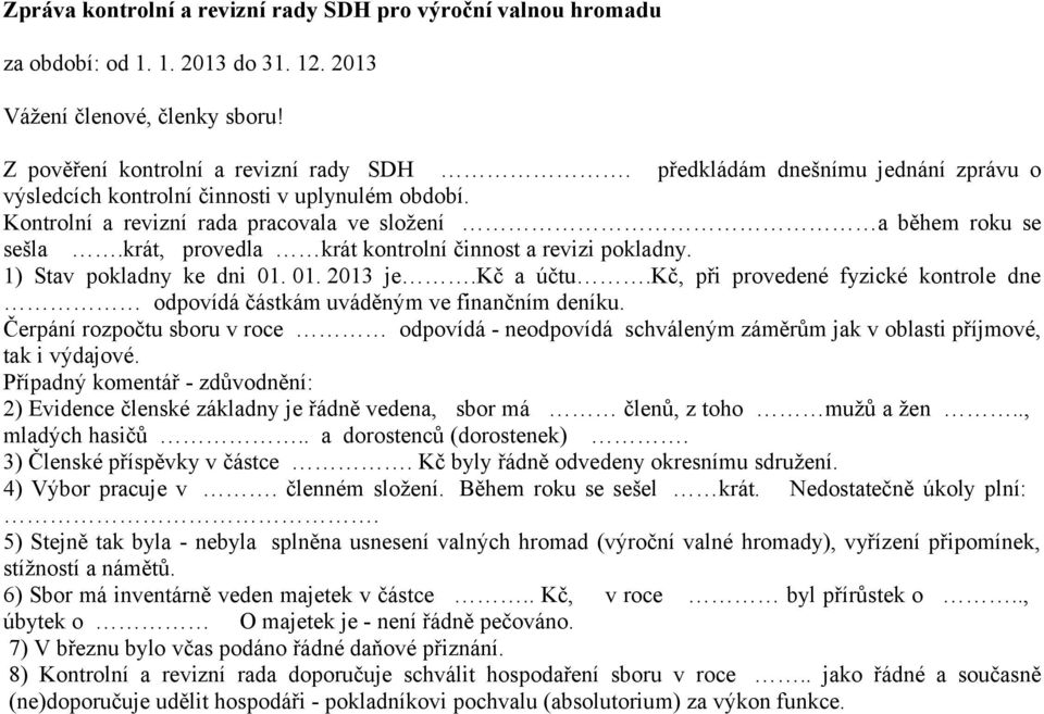 krát, provedla krát kontrolní činnost a revizi pokladny. 1) Stav pokladny ke dni 01. 01. 2013 je.kč a účtu.kč, při provedené fyzické kontrole dne odpovídá částkám uváděným ve finančním deníku.