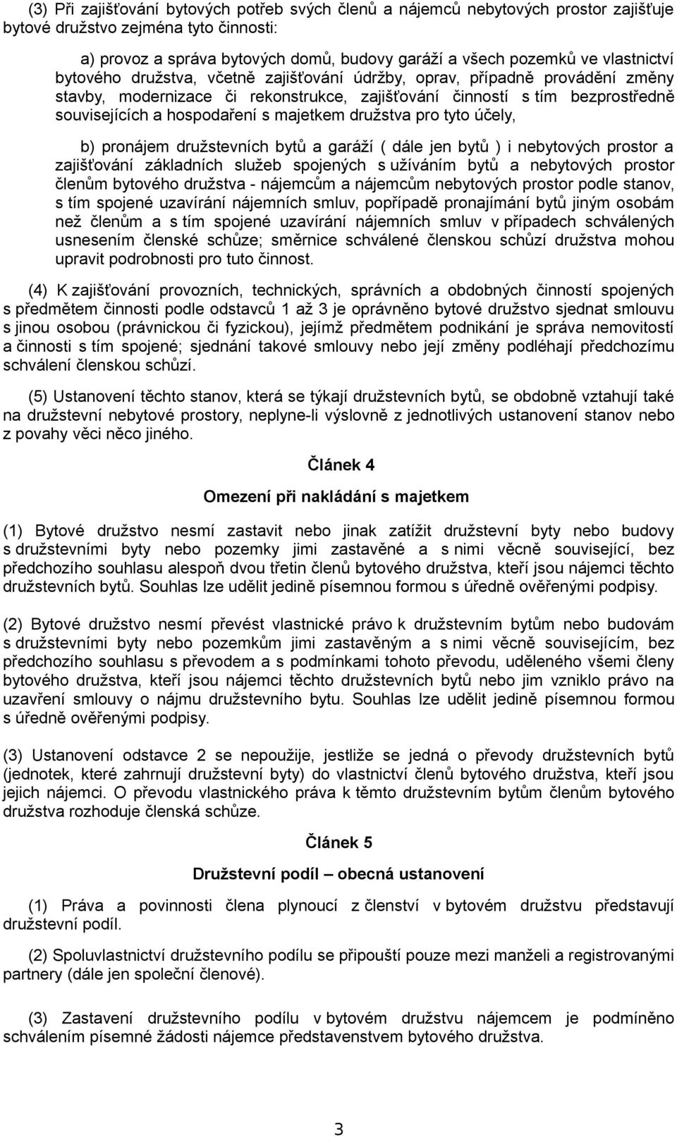 majetkem družstva pro tyto účely, b) pronájem družstevních bytů a garáží ( dále jen bytů ) i nebytových prostor a zajišťování základních služeb spojených s užíváním bytů a nebytových prostor členům