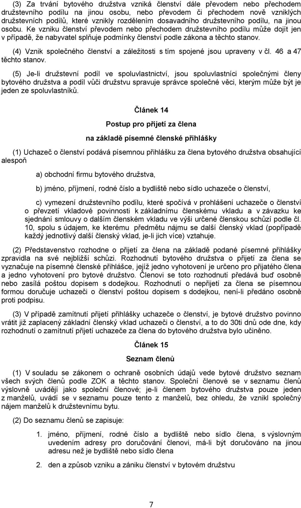 Ke vzniku členství převodem nebo přechodem družstevního podílu může dojít jen v případě, že nabyvatel splňuje podmínky členství podle zákona a těchto stanov.